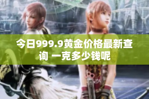 今日999.9黄金价格最新查询 一克多少钱呢