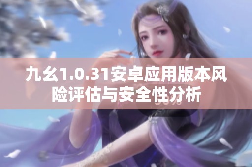 九幺1.0.31安卓应用版本风险评估与安全性分析