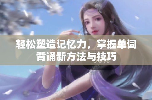 轻松塑造记忆力，掌握单词背诵新方法与技巧