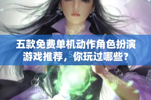 五款免费单机动作角色扮演游戏推荐，你玩过哪些？