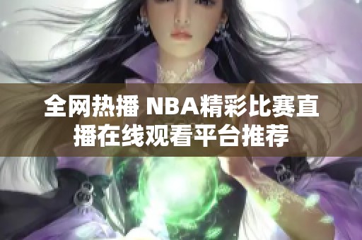 全网热播 NBA精彩比赛直播在线观看平台推荐