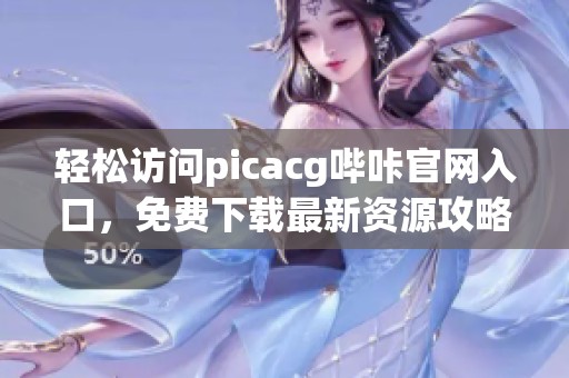 轻松访问picacg哔咔官网入口，免费下载最新资源攻略