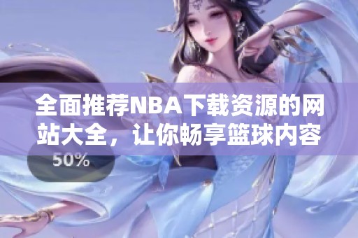 全面推荐NBA下载资源的网站大全，让你畅享篮球内容