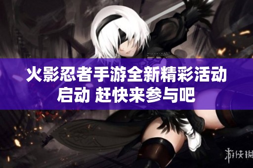 火影忍者手游全新精彩活动启动 赶快来参与吧