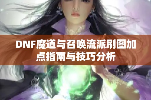 DNF魔道与召唤流派刷图加点指南与技巧分析