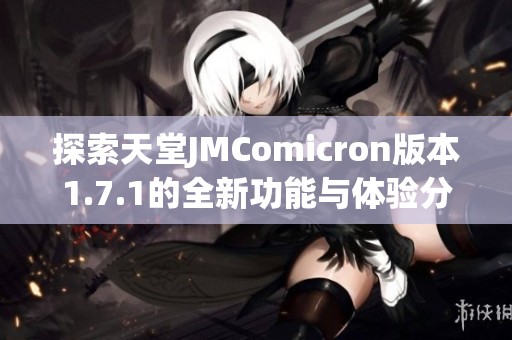 探索天堂JMComicron版本1.7.1的全新功能与体验分析