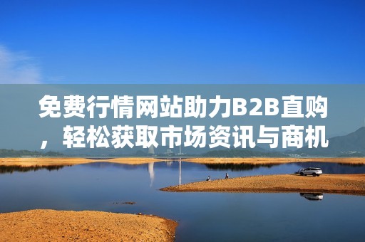 免费行情网站助力B2B直购，轻松获取市场资讯与商机