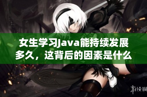 女生学习Java能持续发展多久，这背后的因素是什么