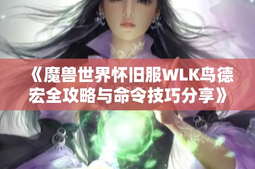 《魔兽世界怀旧服WLK鸟德宏全攻略与命令技巧分享》