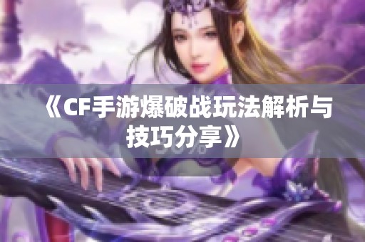 《CF手游爆破战玩法解析与技巧分享》