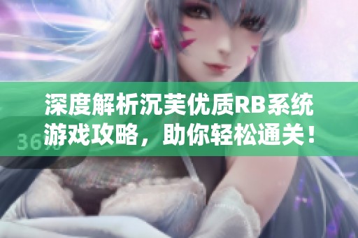 深度解析沉芙优质RB系统游戏攻略，助你轻松通关！
