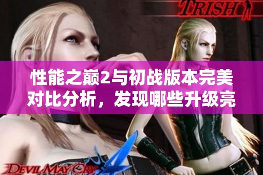 性能之巅2与初战版本完美对比分析，发现哪些升级亮点