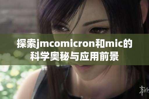 探索jmcomicron和mic的科学奥秘与应用前景