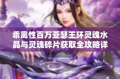 乖离性百万亚瑟王环灵魂水晶与灵魂碎片获取全攻略详解