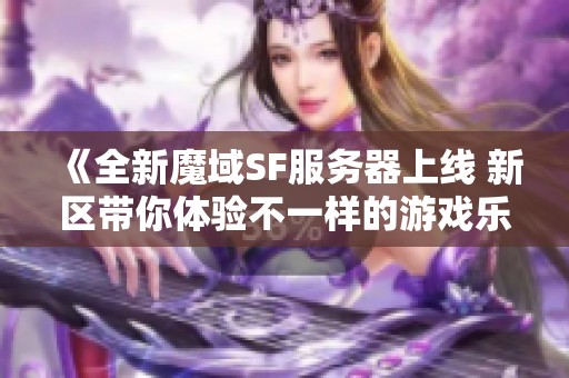 《全新魔域SF服务器上线 新区带你体验不一样的游戏乐趣》