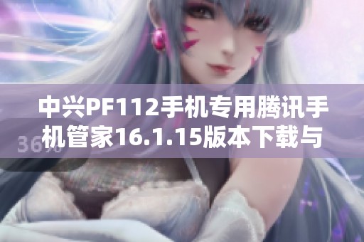 中兴PF112手机专用腾讯手机管家16.1.15版本下载与安装指南