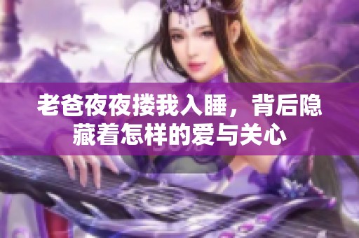 老爸夜夜搂我入睡，背后隐藏着怎样的爱与关心