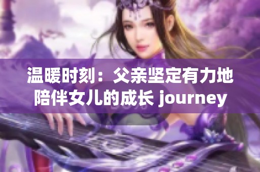 温暖时刻：父亲坚定有力地陪伴女儿的成长 journey