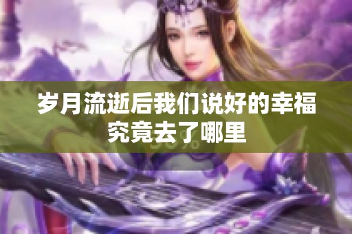 岁月流逝后我们说好的幸福究竟去了哪里