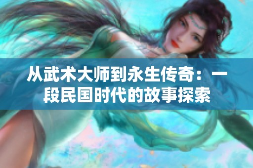 从武术大师到永生传奇：一段民国时代的故事探索