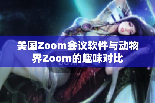 美国Zoom会议软件与动物界Zoom的趣味对比