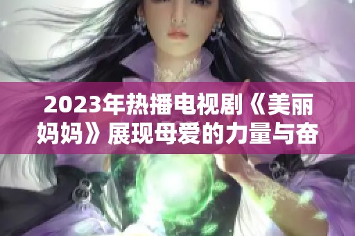 2023年热播电视剧《美丽妈妈》展现母爱的力量与奋斗历程