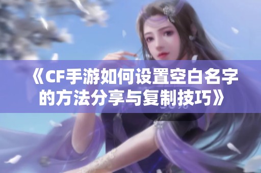 《CF手游如何设置空白名字的方法分享与复制技巧》