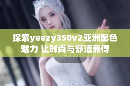 探索yeezy350v2亚洲配色魅力 让时尚与舒适兼得