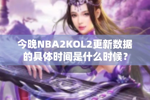 今晚NBA2KOL2更新数据的具体时间是什么时候？