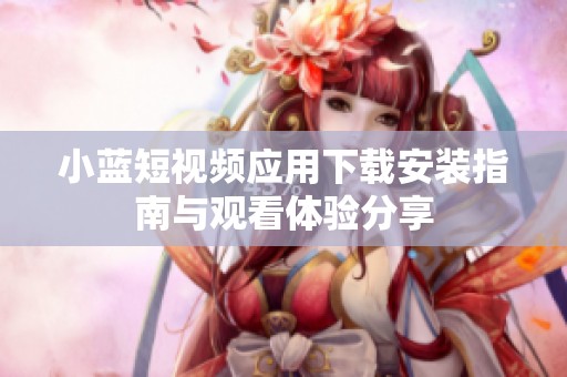 小蓝短视频应用下载安装指南与观看体验分享