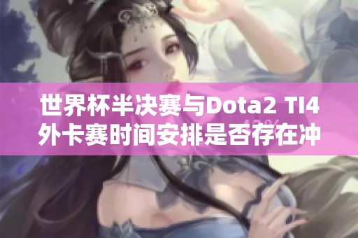 世界杯半决赛与Dota2 TI4外卡赛时间安排是否存在冲突分析