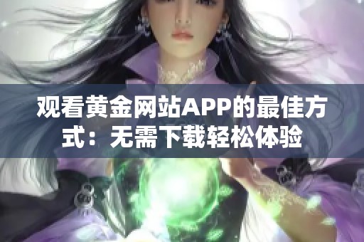 观看黄金网站APP的最佳方式：无需下载轻松体验