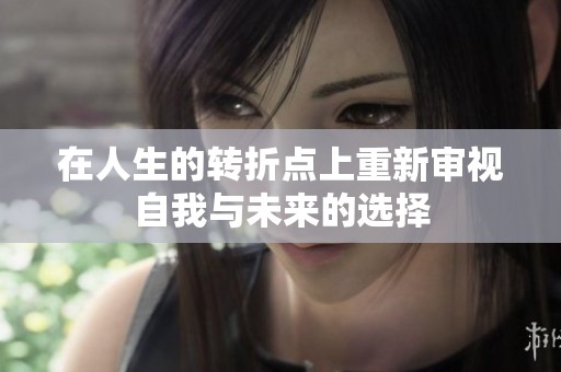 在人生的转折点上重新审视自我与未来的选择