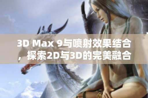 3D Max 9与喷射效果结合，探索2D与3D的完美融合