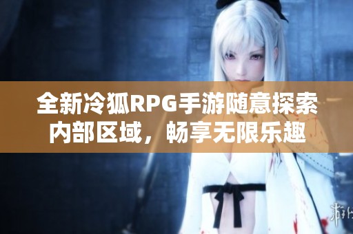 全新冷狐RPG手游随意探索内部区域，畅享无限乐趣