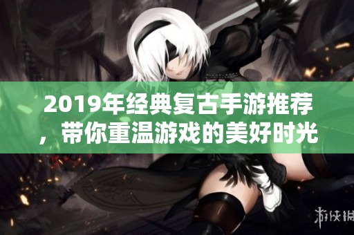 2019年经典复古手游推荐，带你重温游戏的美好时光