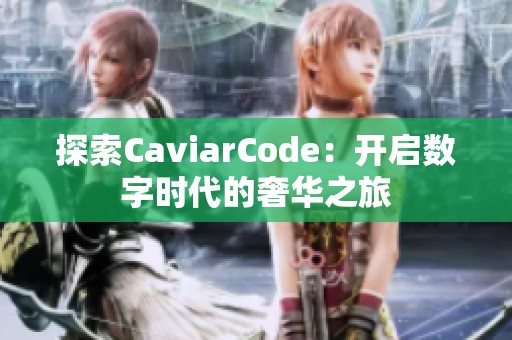 探索CaviarCode：开启数字时代的奢华之旅