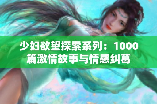 少妇欲望探索系列：1000篇激情故事与情感纠葛