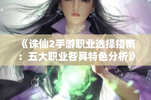 《诛仙2手游职业选择指南：五大职业各具特色分析》