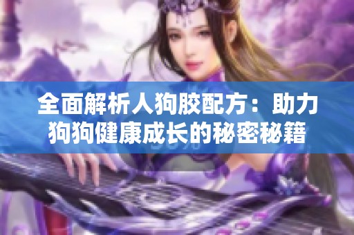 全面解析人狗胶配方：助力狗狗健康成长的秘密秘籍