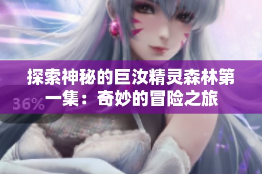 探索神秘的巨汝精灵森林第一集：奇妙的冒险之旅