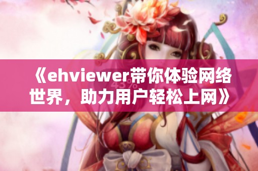 《ehviewer带你体验网络世界，助力用户轻松上网》