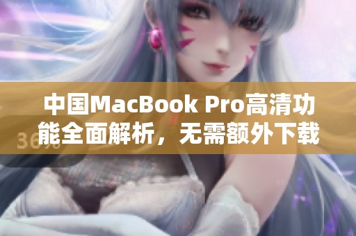 中国MacBook Pro高清功能全面解析，无需额外下载软件