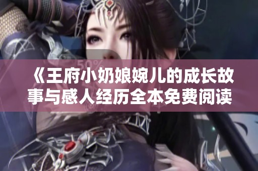 《王府小奶娘婉儿的成长故事与感人经历全本免费阅读》