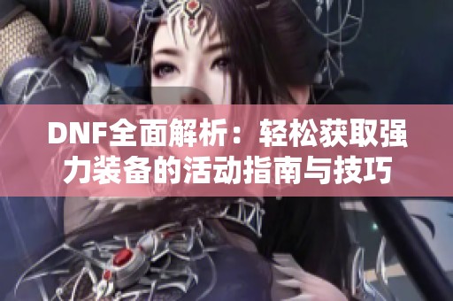 DNF全面解析：轻松获取强力装备的活动指南与技巧