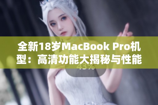 全新18岁MacBook Pro机型：高清功能大揭秘与性能评测