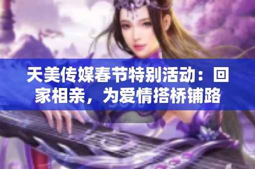 天美传媒春节特别活动：回家相亲，为爱情搭桥铺路