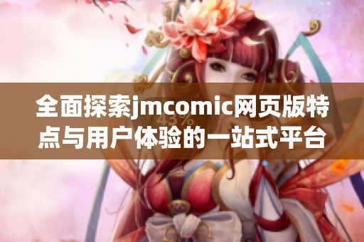 全面探索jmcomic网页版特点与用户体验的一站式平台