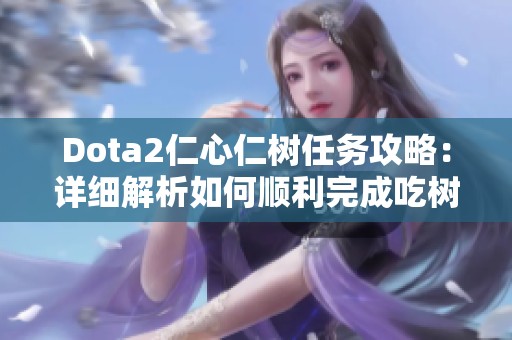 Dota2仁心仁树任务攻略：详细解析如何顺利完成吃树挑战