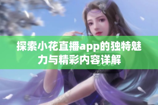 探索小花直播app的独特魅力与精彩内容详解